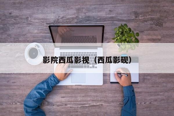 影院西瓜影视（西瓜影砚）