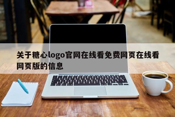 关于糖心logo官网在线看免费网页在线看网页版的信息