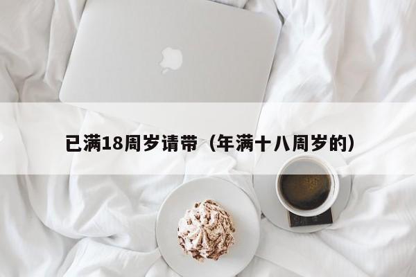 已满18周岁请带（年满十八周岁的）
