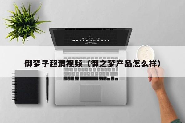 御梦子超清视频（御之梦产品怎么样）