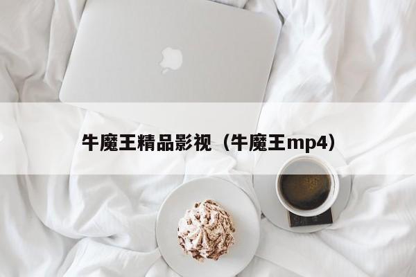 牛魔王精品影视（牛魔王mp4）