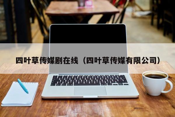 四叶草传媒剧在线（四叶草传媒有限公司）