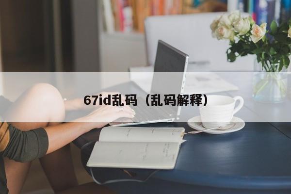 67id乱码（乱码解释）