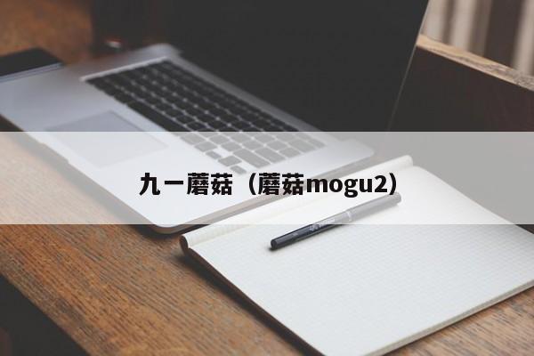 九一蘑菇（蘑菇mogu2）