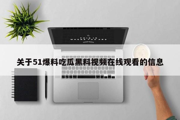 关于51爆料吃瓜黑料视频在线观看的信息