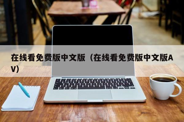 在线看免费版中文版（在线看免费版中文版AV）
