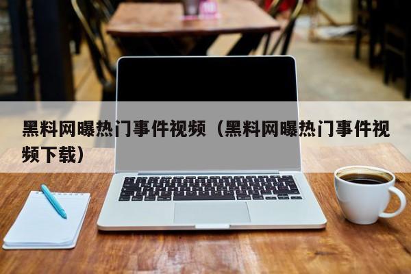黑料网曝热门事件视频（黑料网曝热门事件视频下载）