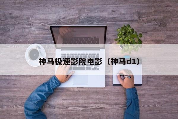 神马极速影院电影（神马d1）