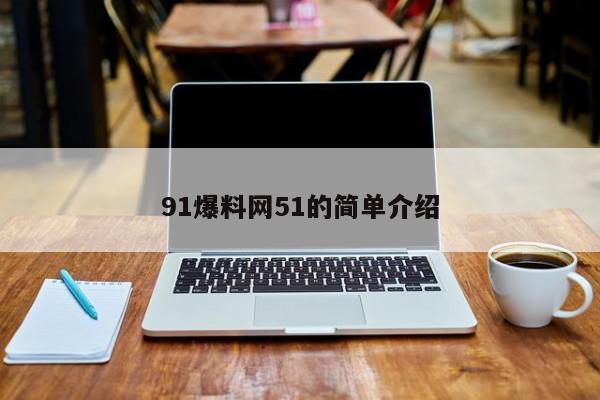 91爆料网51的简单介绍