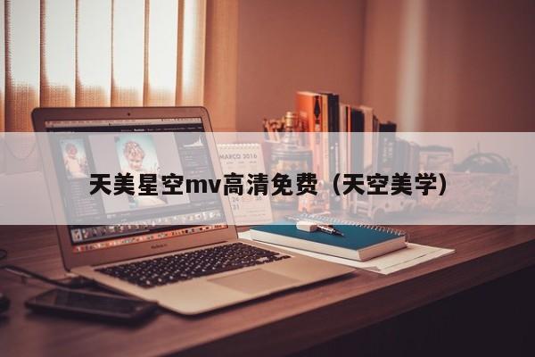 天美星空mv高清免费（天空美学）