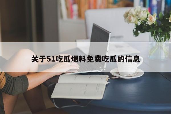 关于51吃瓜爆料免费吃瓜的信息