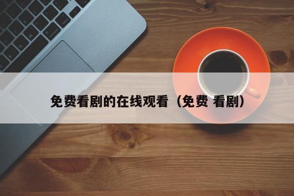 免费看剧的在线观看（免费 看剧）