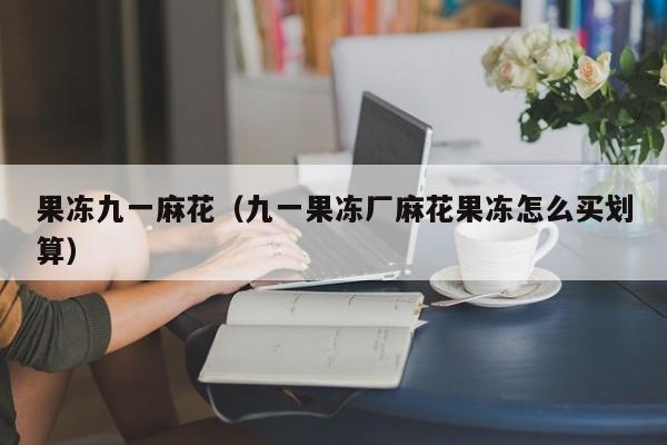 果冻九一麻花（九一果冻厂麻花果冻怎么买划算）