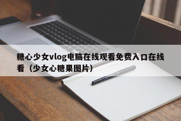糖心少女vlog电脑在线观看免费入口在线看（少女心糖果图片）