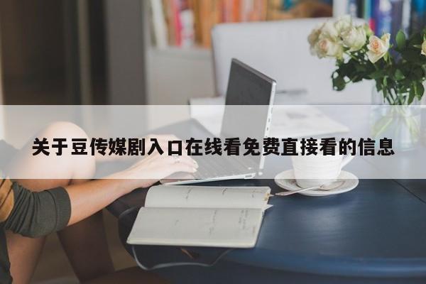 关于豆传媒剧入口在线看免费直接看的信息