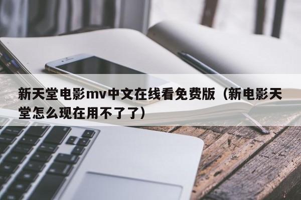 新天堂电影mv中文在线看免费版（新电影天堂怎么现在用不了了）