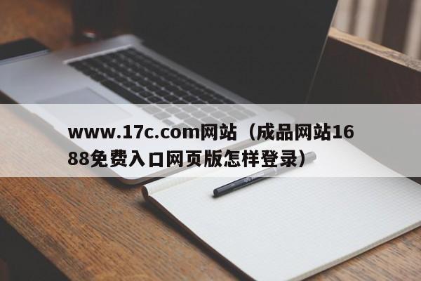 www.17c.com网站（成品网站1688免费入口网页版怎样登录）