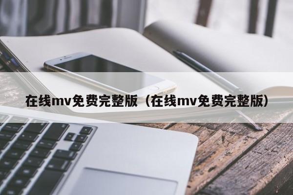 在线mv免费完整版（在线mv免费完整版）