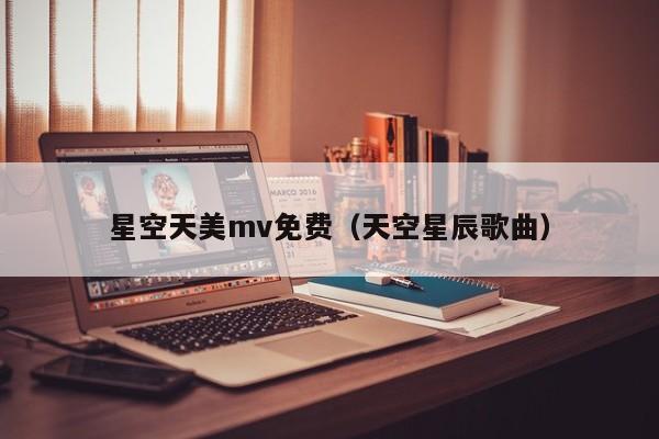 星空天美mv免费（天空星辰歌曲）