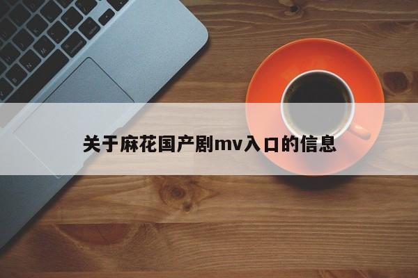 关于麻花国产剧mv入口的信息