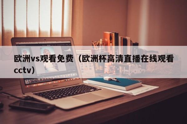 欧洲vs观看免费（欧洲杯高清直播在线观看cctv）