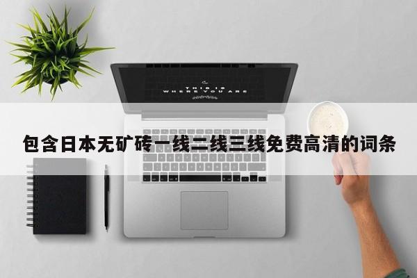 包含日本无矿砖一线二线三线免费高清的词条