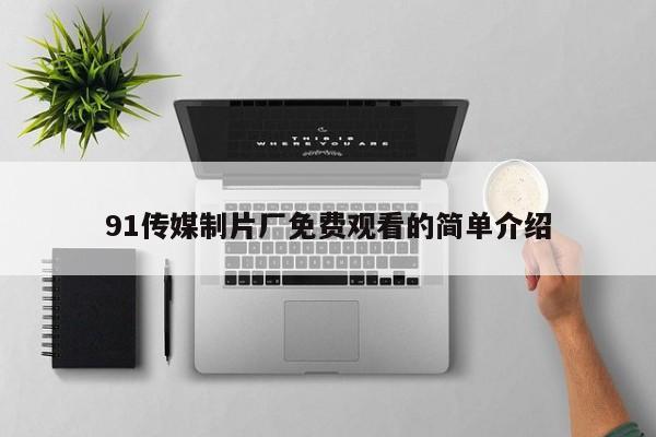 91传媒制片厂免费观看的简单介绍