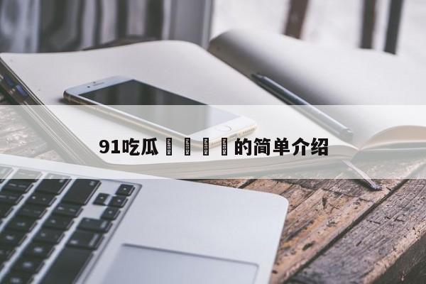 91吃瓜🍉的简单介绍
