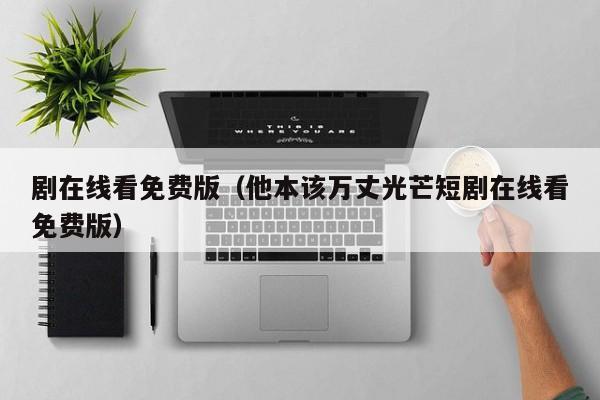 剧在线看免费版（他本该万丈光芒短剧在线看免费版）
