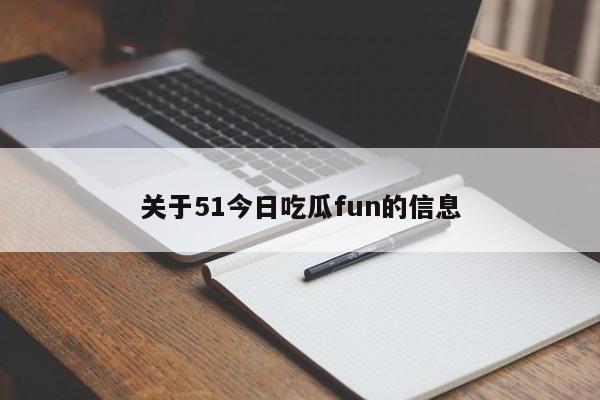 关于51今日吃瓜fun的信息
