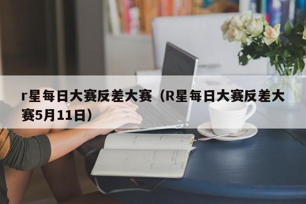 r星每日大赛反差大赛（R星每日大赛反差大赛5月11日）