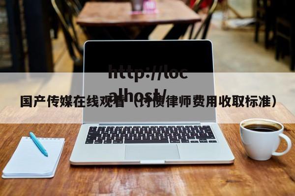 国产传媒在线观看（讨债律师费用收取标准）